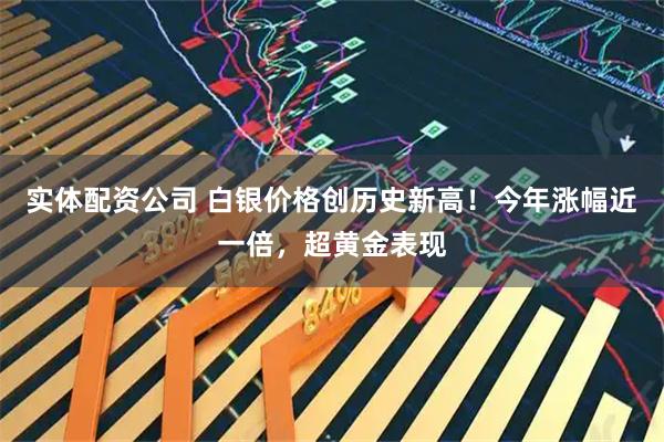 实体配资公司 白银价格创历史新高！今年涨幅近一倍，超黄金表现