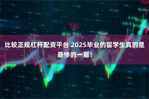 比较正规杠杆配资平台 2025毕业的留学生真的是最惨的一届!