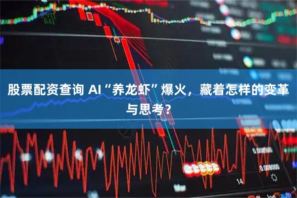 股票配资查询 AI“养龙虾”爆火，藏着怎样的变革与思考？