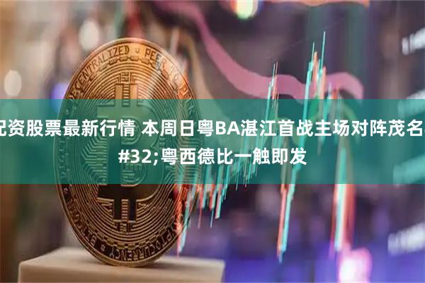 配资股票最新行情 本周日粤BA湛江首战主场对阵茂名 粤西德比一触即发