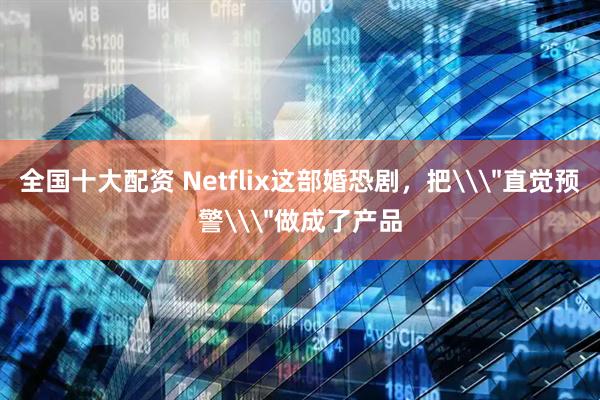 全国十大配资 Netflix这部婚恐剧，把\